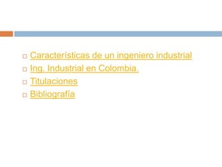    Características de un ingeniero industrial
   Ing. Industrial en Colombia.
   Titulaciones
   Bibliografía
 
