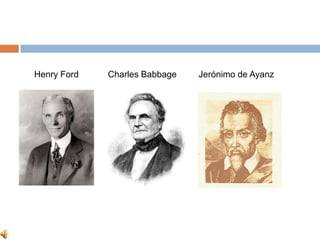Henry Ford   Charles Babbage   Jerónimo de Ayanz
 