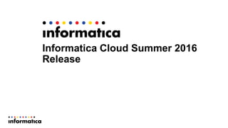 Informatica Cloud Summer 2016
Release
 