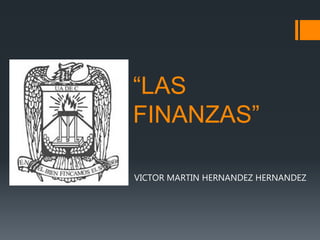“LAS
FINANZAS”
VICTOR MARTIN HERNANDEZ HERNANDEZ
 