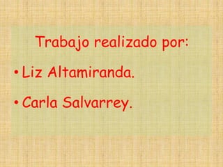 Trabajo realizado por:
• Liz Altamiranda.
• Carla Salvarrey.
 