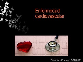 Enfermedad
cardiovascular
Gedalya Romero 8-878-386
 