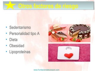 www.fundaciondelcorazon.com
• Sedentarismo
• Personalidad tipo A
• Dieta
• Obesidad
• Lipoproteínas
Otros factores de riesgoOtros factores de riesgo
 