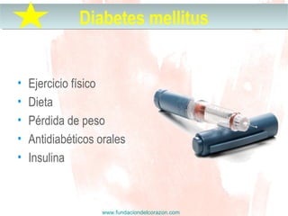 www.fundaciondelcorazon.com
• Ejercicio físico
• Dieta
• Pérdida de peso
• Antidiabéticos orales
• Insulina
Diabetes mellitusDiabetes mellitus
 