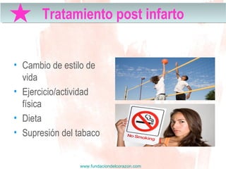www.fundaciondelcorazon.com
• Cambio de estilo de
vida
• Ejercicio/actividad
física
• Dieta
• Supresión del tabaco
Tratamiento post infartoTratamiento post infarto
 
