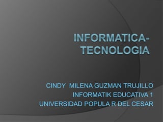 CINDY MILENA GUZMAN TRUJILLO
INFORMATIK EDUCATIVA 1
UNIVERSIDAD POPULA R DEL CESAR
 