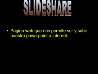 Pagina web que nos permite ver y subir nuestro powerpoint a internet. SLIDESHARE 