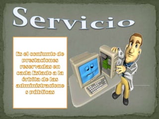 ServicioEs el conjunto de prestaciones reservadas en cada Estado a la órbita de las administraciones públicas 