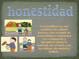 honestidadLa honestidad es una cualidad de calidad humana que consiste en comportarse y expresarse con coherencia y sinceridad (decir la verdad), de acuerdo con los valores de verdad y justicia. 