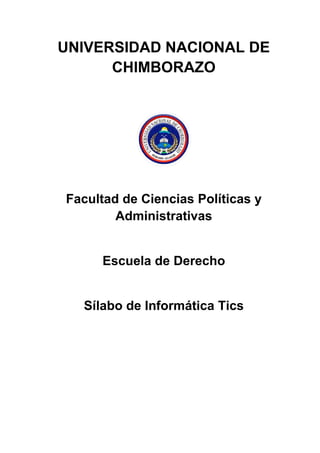 UNIVERSIDAD NACIONAL DE
CHIMBORAZO
Facultad de Ciencias Políticas y
Administrativas
Escuela de Derecho
Sílabo de Informática Tics
 