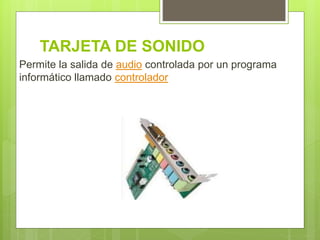TARJETA DE SONIDO
Permite la salida de audio controlada por un programa
informático llamado controlador
 