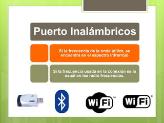 Puerto Inalámbricos
Si la frecuencia de la onda utiliza, se
encuentra en el espectro infrarrojo
Si la frecuencia usada en la conexión es la
usual en las radio frecuencias.
 
