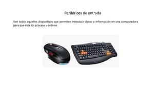 Periféricos de entrada
Son todos aquellos dispositivos que permiten introducir datos o información en una computadora
para que ésta los procese u ordene.
 
