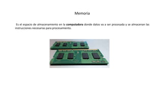 Memoria
Es el espacio de almacenamiento en la computadora donde datos va a ser procesada y se almacenan las
instrucciones necesarias para procesamiento.
 