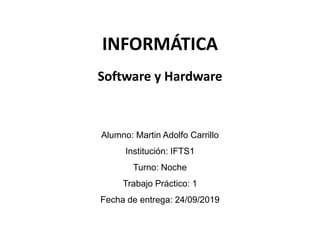 INFORMÁTICA
Alumno: Martin Adolfo Carrillo
Institución: IFTS1
Turno: Noche
Trabajo Práctico: 1
Fecha de entrega: 24/09/2019
Software y Hardware
 