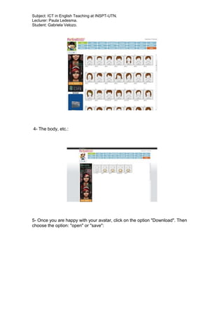 Subject: ICT in English Teaching at INSPT-UTN.
Lecturer: Paula Ledesma.
Student: Gabriela Velozo.
4- The body, etc.:
5- Once you are happy with your avatar, click on the option "Download". Then
choose the option: "open" or "save":
 