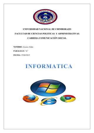 UNIVERSIDAD NACIONAL DE CHIMBORAZO
FACULTAD DE CIENCIAS POLITICAS Y ADMINISTRATIVAS
CARRERA COMUNICACIÓN SOCIAL
NOMBRE: Jessica Aldas
PARALELO: “A”
FECHA: 15/04/2015
 