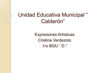 Unidad Educativa Municipal “ 
Calderón” 
Expresiones Artísticas 
Cristina Verdezoto 
1ro BGU “ D ” 
 