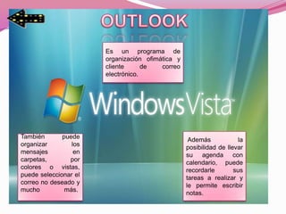 Es un programa de
                       organización ofimática y
                       cliente      de   correo
                       electrónico.




También       puede
                                                   Además             la
organizar        los
                                                  posibilidad de llevar
mensajes          en
                                                  su agenda con
carpetas,       por                               calendario, puede
colores o vistas,
                                                  recordarle        sus
puede seleccionar el
                                                  tareas a realizar y
correo no deseado y
                                                  le permite escribir
mucho          más.
                                                  notas.
 