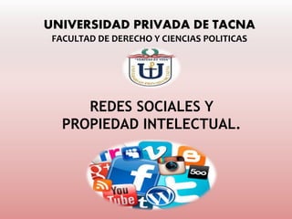 UNIVERSIDAD PRIVADA DE TACNA
FACULTAD DE DERECHO Y CIENCIAS POLITICAS
REDES SOCIALES Y
PROPIEDAD INTELECTUAL.
 