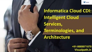 Visualpath.in
+91-9989971070
Informatica Cloud CDI:
Intelligent Cloud
Services,
Terminologies, and
Architecture
 