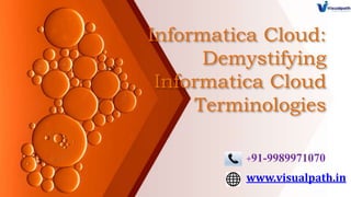 Informatica Cloud:
Demystifying
Informatica Cloud
Terminologies
www.visualpath.in
+91-9989971070
 
