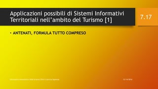 Applicazioni possibili di Sistemi Informativi
Territoriali nell’ambito del Turismo [1]
12/14/2016Informatica Umanistica e Web Science 2016 S.Lariccia Sapienza
7.17
• ANTENATI, FORMULA TUTTO COMPRESO
 