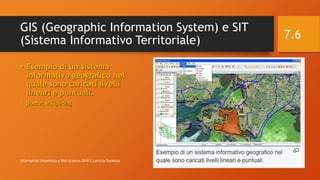 GIS (Geographic Information System) e SIT
(Sistema Informativo Territoriale)
• Esempio di un sistema
informativo geografico nel
quale sono caricati livelli
lineari e puntuali.
• [fonte: wikipedia]
12/14/2016Informatica Umanistica e Web Science 2016 S.Lariccia Sapienza
7.6
 