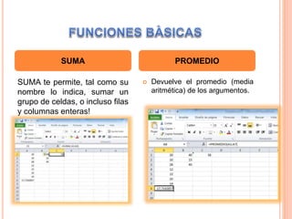 SUMA te permite, tal como su
nombre lo indica, sumar un
grupo de celdas, o incluso filas
y columnas enteras!
 Devuelve el promedio (media
aritmética) de los argumentos.
SUMA PROMEDIO
 