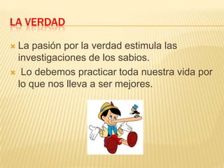 LA VERDAD
La pasión por la verdad estimula las
investigaciones de los sabios.
 Lo debemos practicar toda nuestra vida por
lo que nos lleva a ser mejores.


 