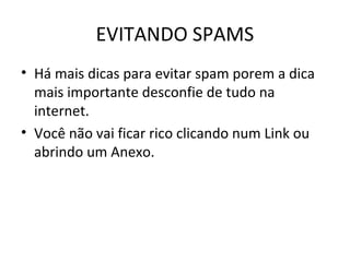 EVITANDO SPAMS
• Há mais dicas para evitar spam porem a dica
mais importante desconfie de tudo na
internet.
• Você não vai ficar rico clicando num Link ou
abrindo um Anexo.
 