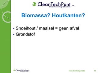 www.cleantechpunt.be 13
 Snoeihout / maaisel = geen afval
 Grondstof
Biomassa? Houtkanten?
 
