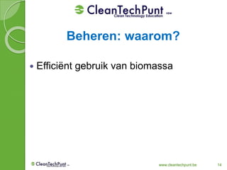 www.cleantechpunt.be 14
 Efficiënt gebruik van biomassa
Beheren: waarom?
 