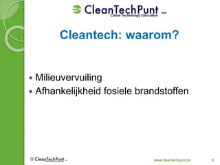 www.cleantechpunt.be 6
 Milieuvervuiling
 Afhankelijkheid fosiele brandstoffen
Cleantech: waarom?
 