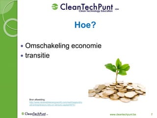 www.cleantechpunt.be 7
 Omschakeling economie
 transitie
Hoe?
Bron afbeelding:
http://www.renewableenergyworld.com/rea/images/sho
uld-entrepreneurs-rely-on-venture-capital/49751
 