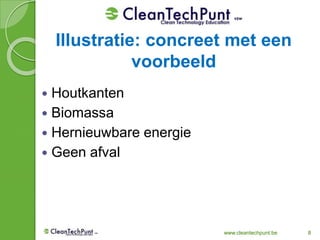 www.cleantechpunt.be 8
 Houtkanten
 Biomassa
 Hernieuwbare energie
 Geen afval
Illustratie: concreet met een
voorbeeld
 