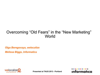 Overcoming “Old Fears” in the “New Marketing”
World
Olga Beregovaya, welocalize
Melissa Biggs, Informatica

Presented at TAUS 2013 - Portland

 