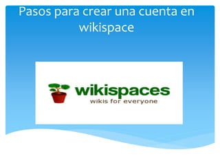 Pasos para crear una cuenta en
wikispace
 
