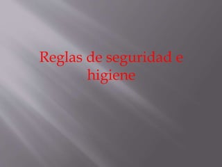 Reglas de seguridad e 
higiene 
 