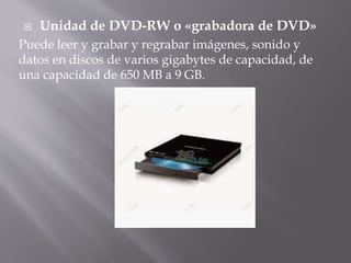  Unidad de DVD-RW o «grabadora de DVD» 
Puede leer y grabar y regrabar imágenes, sonido y 
datos en discos de varios gigabytes de capacidad, de 
una capacidad de 650 MB a 9 GB. 
 