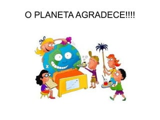 O PLANETA AGRADECE!!!! 