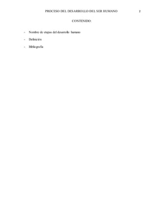 PROCESO DEL DESARROLLO DEL SER HUMANO 2
CONTENIDO:
- Nombre de etapas del desarrollo humano
- Definición
- Bibliografía
 