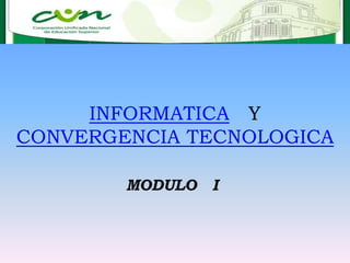INFORMATICA Y
CONVERGENCIA TECNOLOGICA
MODULO I
 