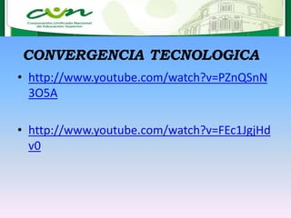 • http://www.youtube.com/watch?v=PZnQSnN
3O5A
• http://www.youtube.com/watch?v=FEc1JgjHd
v0
CONVERGENCIA TECNOLOGICA
