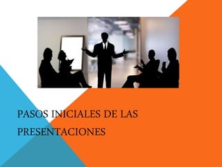 PASOS INICIALES DE LAS
PRESENTACIONES
 