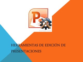 HERRAMIENTAS DE EDICIÓN DE
PRESENTACIONES
 
