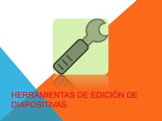 HERRAMIENTAS DE EDICIÓN DE
DIAPOSITIVAS
 