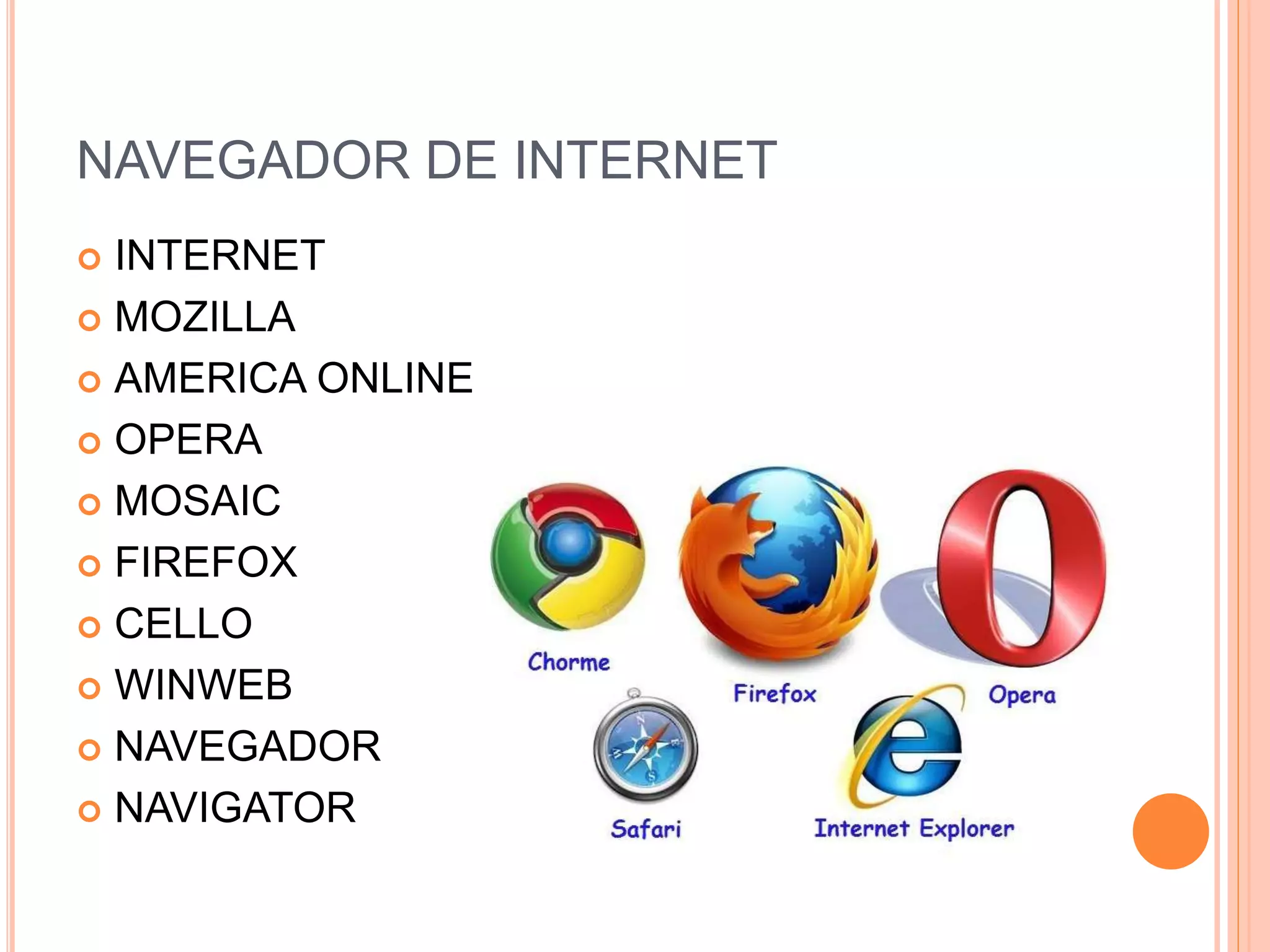 NAVEGADOR DE INTERNET
 INTERNET
 MOZILLA
 AMERICA ONLINE
 OPERA
 MOSAIC
 FIREFOX
 CELLO
 WINWEB
 NAVEGADOR
 NAVIGATOR
 