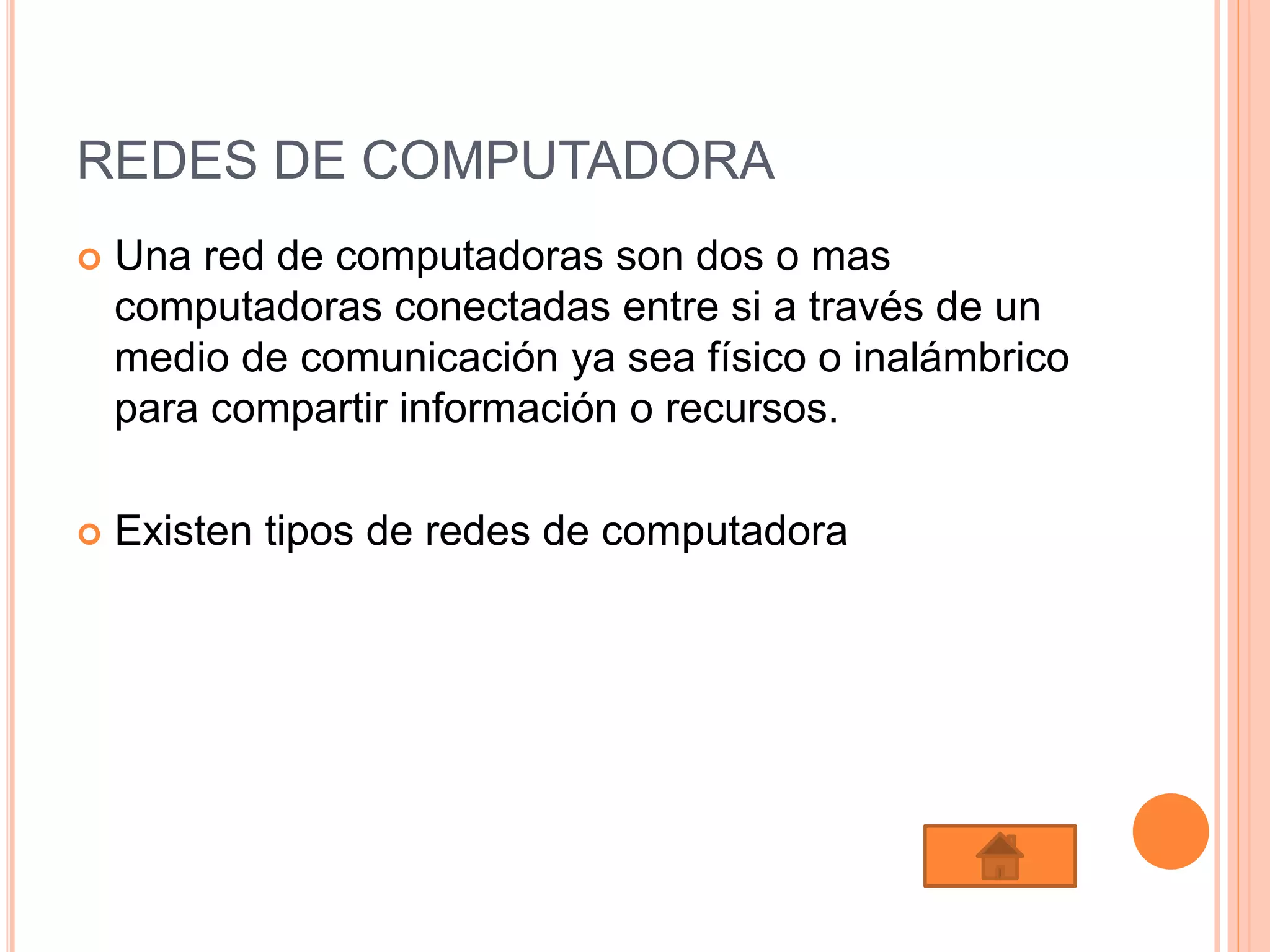 REDES DE COMPUTADORA
 Una red de computadoras son dos o mas
computadoras conectadas entre si a través de un
medio de comunicación ya sea físico o inalámbrico
para compartir información o recursos.
 Existen tipos de redes de computadora
 