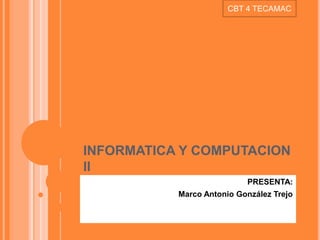 INFORMATICA Y COMPUTACION
II
PRESENTA:
Marco Antonio González Trejo
CBT 4 TECAMAC
 